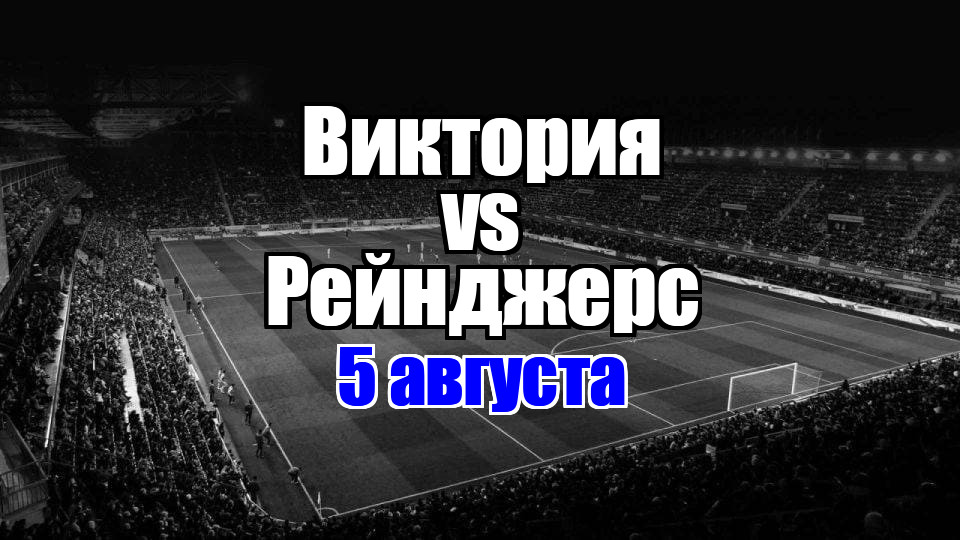 Рейнджерс - Виктория прогноз на матч 5 августа 2025