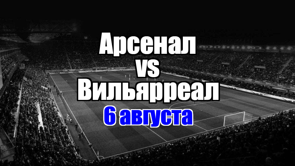 Арсенал - Вильярреал прогноз на матч 6 августа 2025