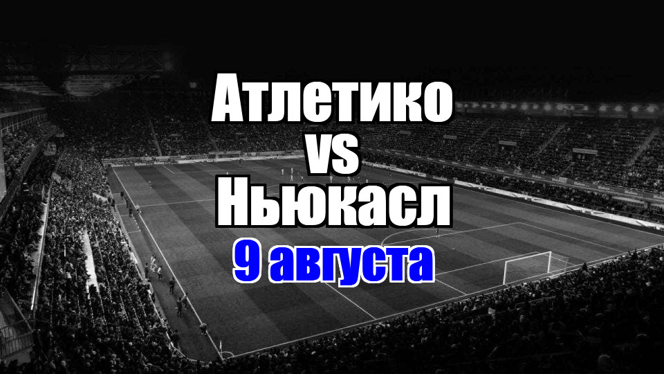 Ньюкасл – Атлетико прогноз на матч 9 августа 2025