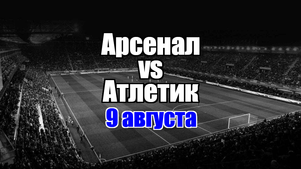 Арсенал - Атлетик прогноз на матч 9 августа 2025
