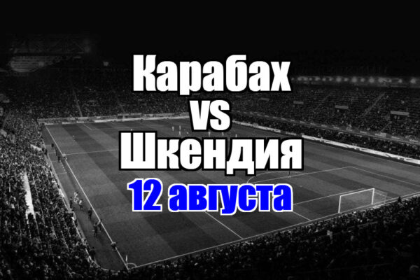 Карабах - Шкендия прогноз на матч 12 августа 2025