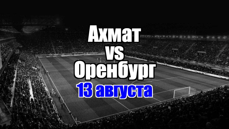 Оренбург - Ахмат прогноз на матч 13 августа 2025