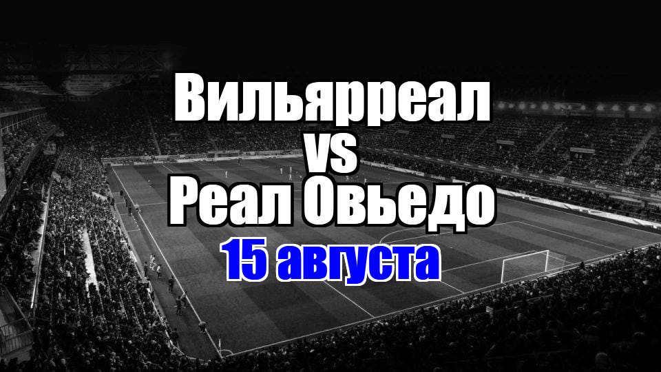 Вильярреал – Реал Овьедо прогноз на матч 15 августа 2025