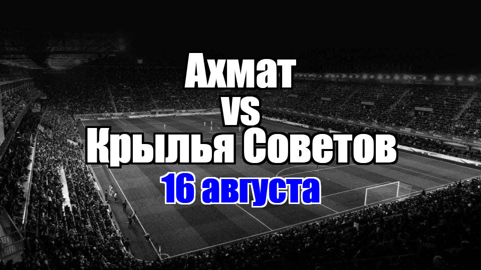 Ахмат – Крылья Советов прогноз на матч 16 августа 2025