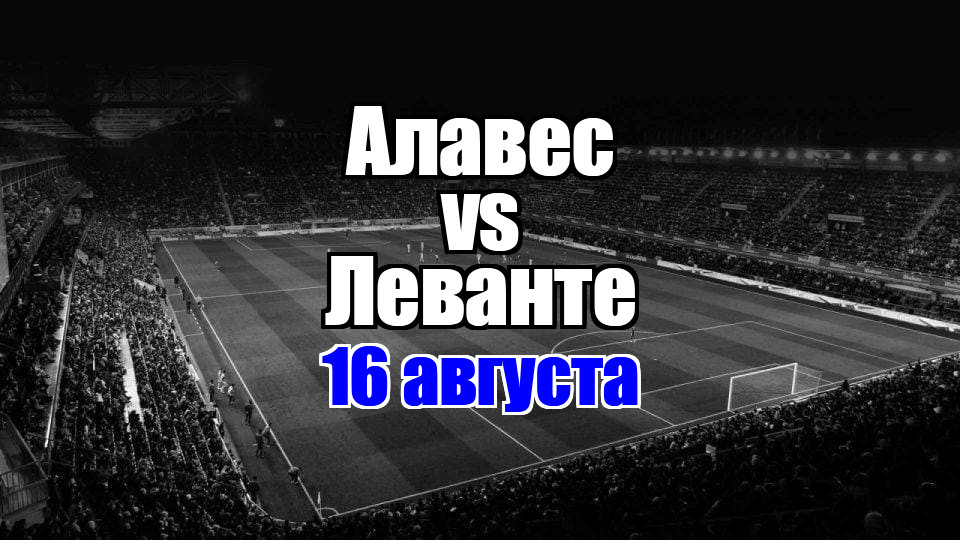Алавес – Леванте прогноз на матч 16 августа 2025