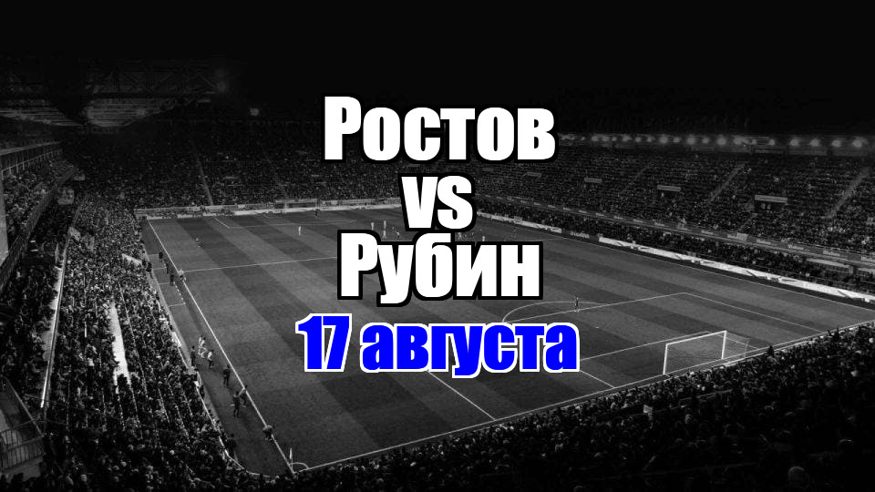 Рубин – Ростов прогноз на матч 17 августа 2025