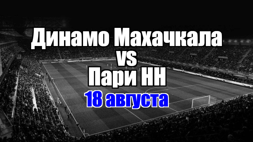 Пари НН – Динамо Махачкала прогноз на матч 18 августа 2025
