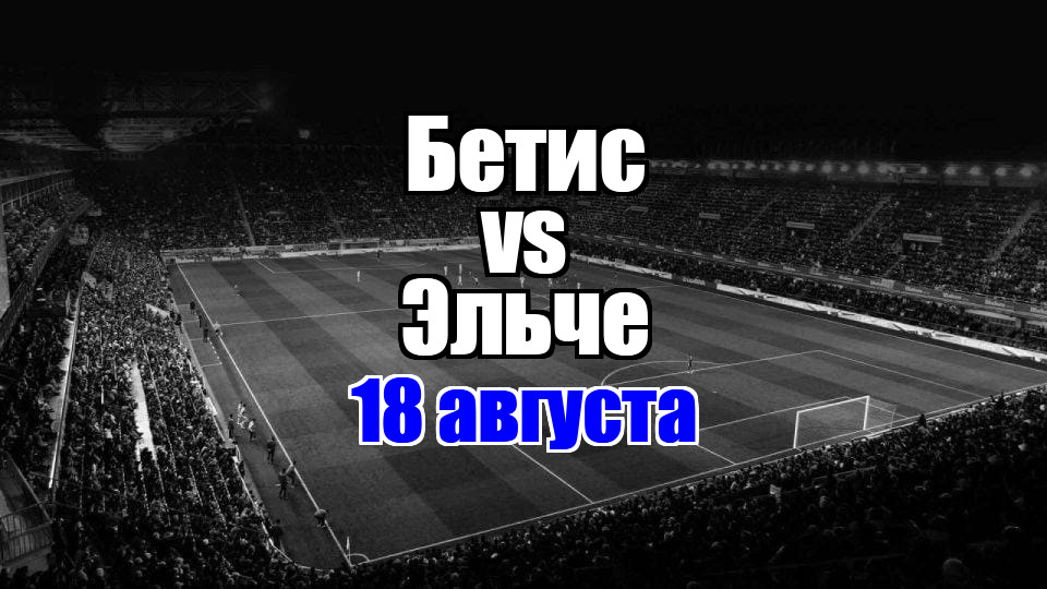 Эльче – Бетис прогноз на матч 18 августа 2025
