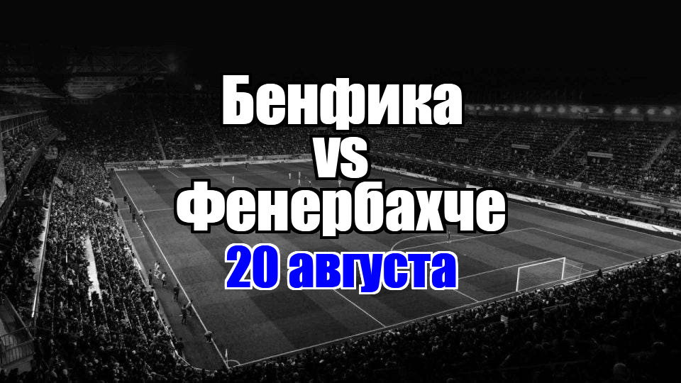 Фенербахче - Бенфика прогноз на матч 20 августа 2025