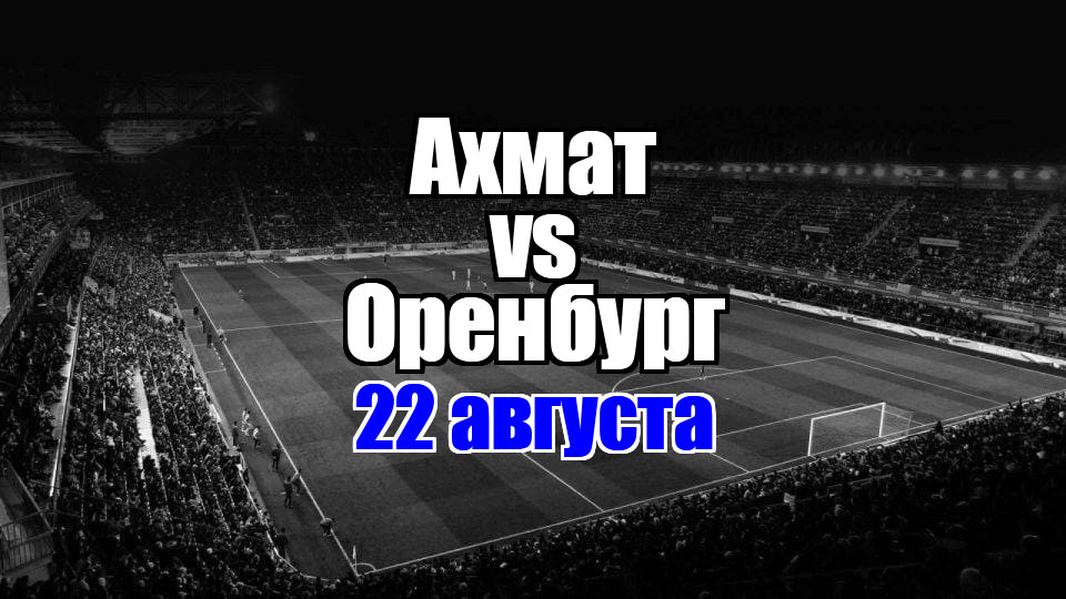 Оренбург – Ахмат прогноз на матч 22 августа 2025