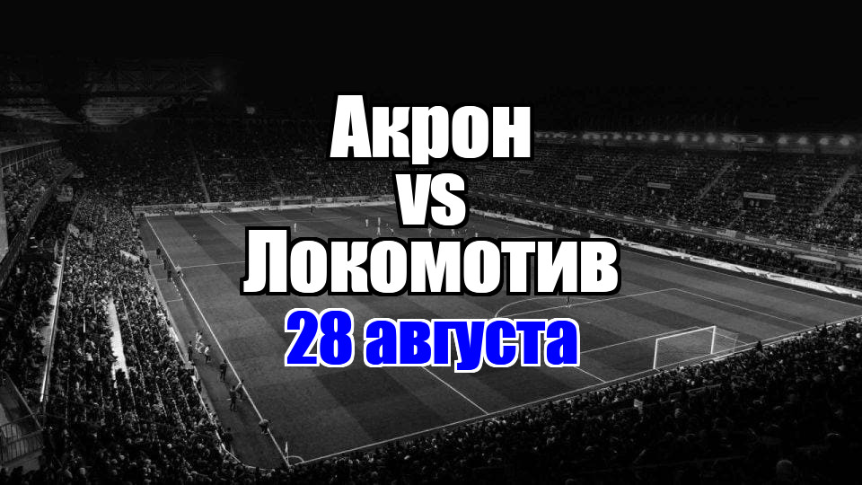 Локомотив - Акрон прогноз на матч 28 августа 2025
