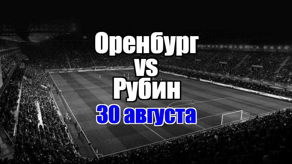 Оренбург – Рубин прогноз на матч 30 августа 2025