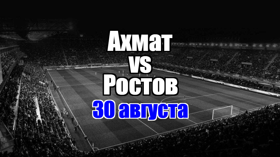 Ростов – Ахмат прогноз на матч 30 августа 2025