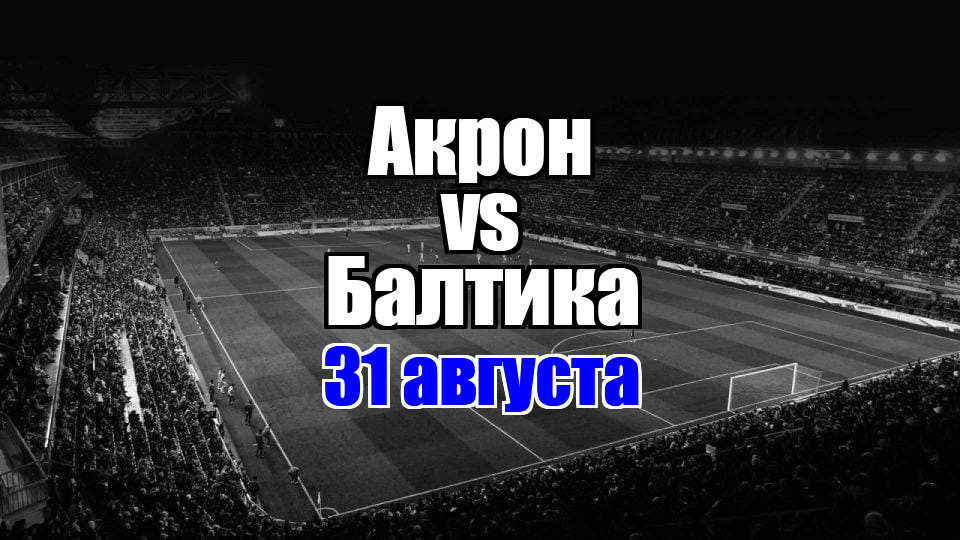 Акрон – Балтика прогноз на матч 31 августа 2025