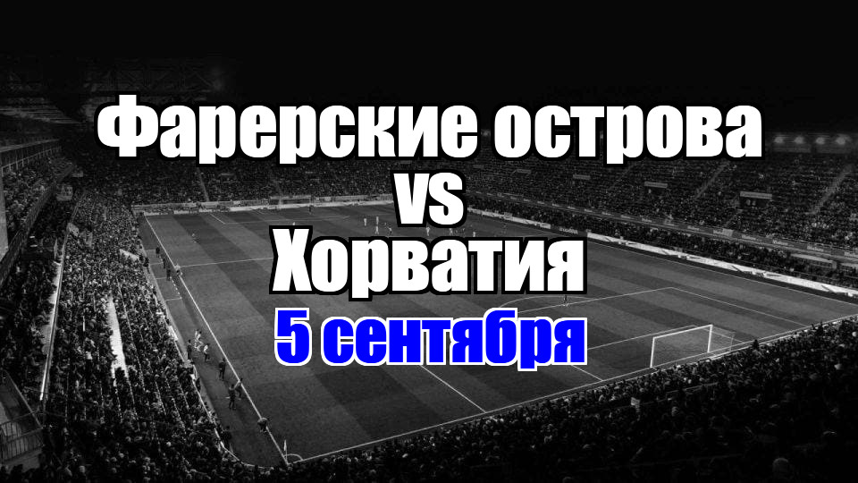 Фарерские острова - Хорватия прогноз на матч 5 сентября 2025